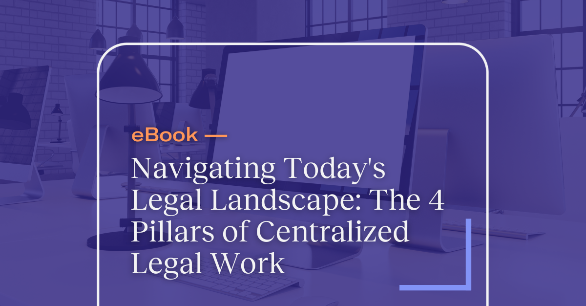 eBook: Navigating Today's Legal Landscape: The 4 Pillars of Centralized Legal Work
