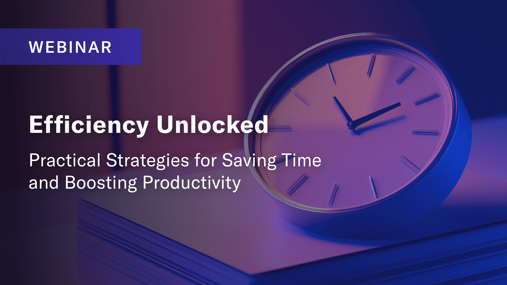 Webinar: Efficiency Unlocked: Practical Strategies for Saving Time and Boosting Productivity